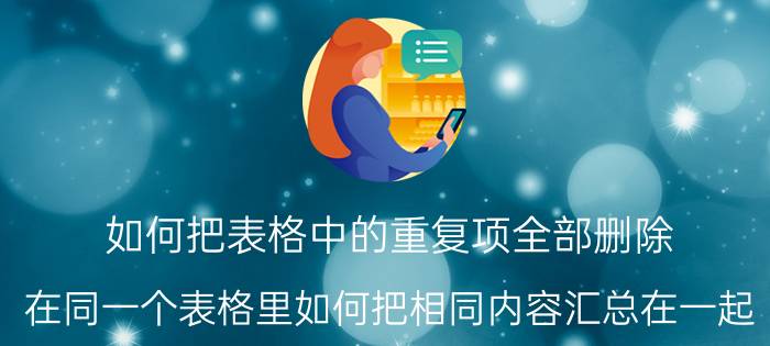 如何把表格中的重复项全部删除 在同一个表格里如何把相同内容汇总在一起？